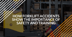 How Forklift Accidents Show the Importance of Safety & Training